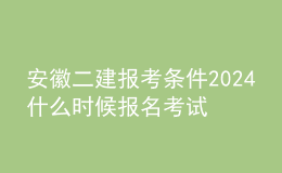 安徽二建報(bào)考條件2024 什么時(shí)候報(bào)名考試