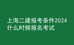 上海二建報考條件2024 什么時候報名考試