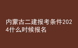 內(nèi)蒙古二建報(bào)考條件2024 什么時(shí)候報(bào)名考試