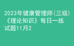 2023年健康管理師(三級)《理論知識》每日一練試題11月21日