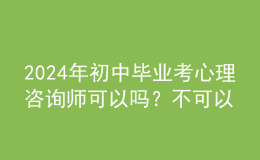 2024年初中畢業(yè)考心理咨詢師可以嗎？不可以