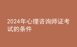 2024年心理咨詢師證考試的條件