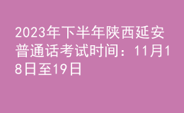 2023年下半年陜西延安普通話考試時間：11月18日至19日