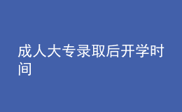 成人大專錄取后開學(xué)時間