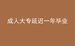 成人大專(zhuān)延遲一年畢業(yè)