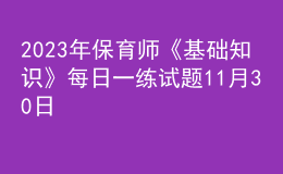 2023年保育師《基礎(chǔ)知識》每日一練試題11月30日