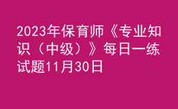 2023年保育師《專業(yè)知識（中級）》每日一練試題11月30日