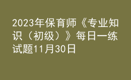 2023年保育師《專業(yè)知識（初級）》每日一練試題11月30日