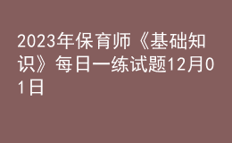 2023年保育師《基礎(chǔ)知識》每日一練試題12月01日