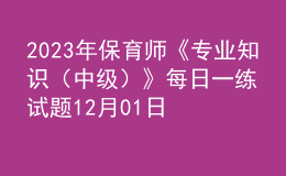 2023年保育師《專業(yè)知識（中級）》每日一練試題12月01日