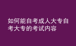 如何能自考成人大專 自考大專的考試內(nèi)容 