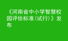 《河南省中小學(xué)智慧校園評估標(biāo)準(zhǔn)(試行)》發(fā)布
