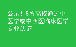 公示！8所高校通過(guò)中醫(yī)學(xué)或中西醫(yī)臨床醫(yī)學(xué)專(zhuān)業(yè)認(rèn)證