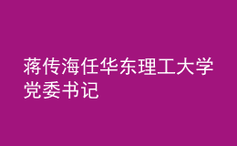 蔣傳海任華東理工大學(xué)黨委書(shū)記