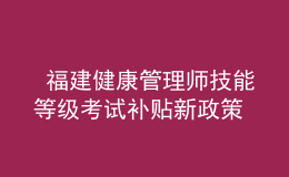  福建健康管理師技能等級考試補(bǔ)貼新政策