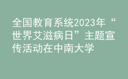 全國教育系統(tǒng)2023年“世界艾滋病日”主題宣傳活動(dòng)在中南大學(xué)舉辦