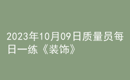 2023年10月09日質(zhì)量員每日一練《裝飾》