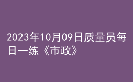 2023年10月09日質(zhì)量員每日一練《市政》