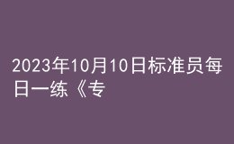 2023年10月10日標(biāo)準(zhǔn)員每日一練《專(zhuān)業(yè)基礎(chǔ)知識(shí)》