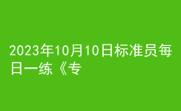 2023年10月10日標(biāo)準(zhǔn)員每日一練《專(zhuān)業(yè)管理實(shí)務(wù)》