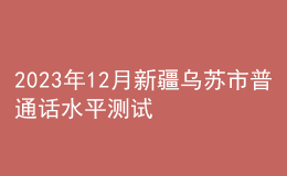2023年12月新疆烏蘇市普通話水平測試公告