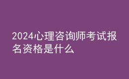 2024心理咨詢師考試報名資格是什么