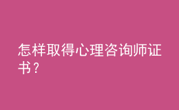 怎樣取得心理咨詢師證書？
