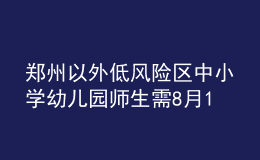 鄭州以外低風險區(qū)中小學幼兒園師生需8月15日17時前返鄭