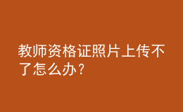 教師資格證照片上傳不了怎么辦？