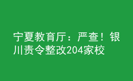 寧夏教育廳：嚴(yán)查！銀川責(zé)令整改204家校外教育培訓(xùn)機(jī)構(gòu)
