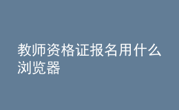 教師資格證報(bào)名用什么瀏覽器