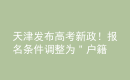 天津發(fā)布高考新政！報(bào)名條件調(diào)整為＂戶籍+學(xué)籍＂