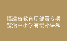 福建省教育廳部署專項整治中小學(xué)有償補課和教師違規(guī)收禮問題