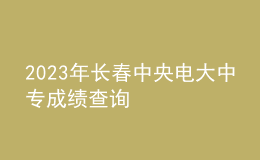 2023年長春中央電大中專成績查詢