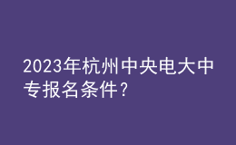 2023年杭州中央電大中專報名條件？