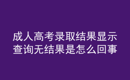 成人高考錄取結(jié)果顯示查詢無(wú)結(jié)果是怎么回事