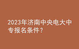 2023年濟南中央電大中專報名條件？