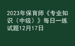 2023年保育師《專業(yè)知識(shí)（中級(jí)）》每日一練試題12月17日