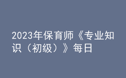2023年保育師《專業(yè)知識（初級）》每日一練試題12月17日