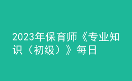 2023年保育師《專業(yè)知識（初級）》每日一練試題12月18日