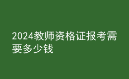 2024教師資格證報考需要多少錢