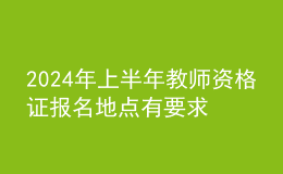 2024年上半年教師資格證報(bào)名地點(diǎn)有要求嗎