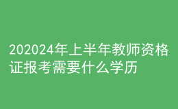202024年上半年教師資格證報(bào)考需要什么學(xué)歷
