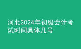 河北2024年初級會計考試時間 具體幾號