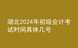 湖北2024年初級會計考試時間 具體幾號