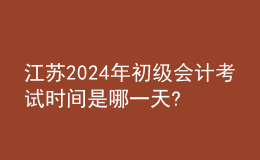 江蘇2024年初級會計考試時間是哪一天?