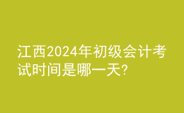 江西2024年初級會計考試時間是哪一天?