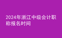 2024年浙江中級(jí)會(huì)計(jì)職稱報(bào)名時(shí)間