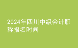 2024年四川中級會計(jì)職稱報(bào)名時(shí)間