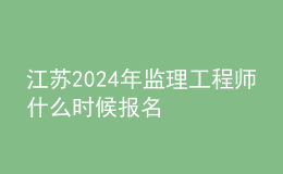 江蘇2024年監(jiān)理工程師什么時候報名